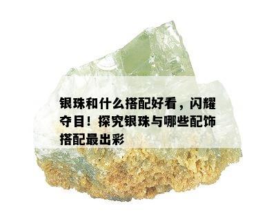 银珠和什么搭配好看，闪耀夺目！探究银珠与哪些配饰搭配最出彩