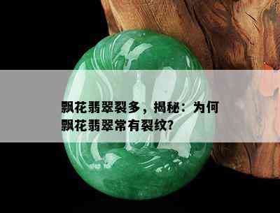 飘花翡翠裂多，揭秘：为何飘花翡翠常有裂纹？