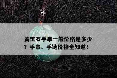 黄玉石手串一般价格是多少？手串、手链价格全知道！