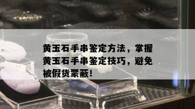 黄玉石手串鉴定方法，掌握黄玉石手串鉴定技巧，避免被假货蒙蔽！