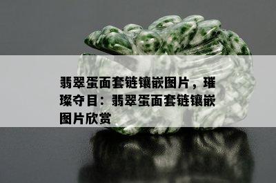 翡翠蛋面套链镶嵌图片，璀璨夺目：翡翠蛋面套链镶嵌图片欣赏