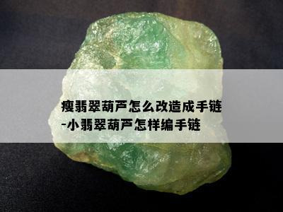 瘦翡翠葫芦怎么改造成手链-小翡翠葫芦怎样编手链