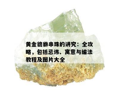 黄金貔貅串珠的讲究：全攻略，包括忌讳、寓意与编法教程及图片大全