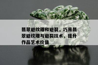 翡翠避纹雕和避裂，巧用翡翠避纹雕与避裂技术，提升作品艺术价值