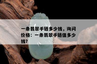 一条翡翠手链多少钱，询问价格：一条翡翠手链值多少钱？