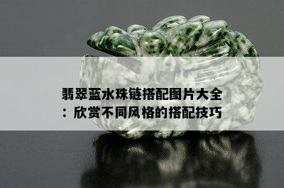 翡翠蓝水珠链搭配图片大全：欣赏不同风格的搭配技巧