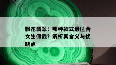 飘花翡翠：哪种款式最适合女生佩戴？解析其含义与优缺点