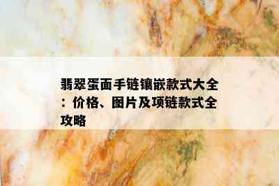 翡翠蛋面手链镶嵌款式大全：价格、图片及项链款式全攻略