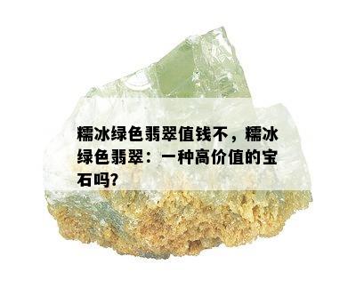 糯冰绿色翡翠值钱不，糯冰绿色翡翠：一种高价值的宝石吗？