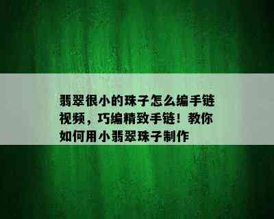 翡翠很小的珠子怎么编手链视频，巧编精致手链！教你如何用小翡翠珠子制作