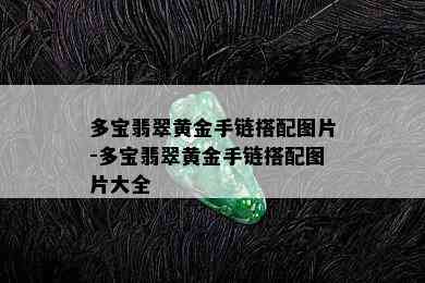 多宝翡翠黄金手链搭配图片-多宝翡翠黄金手链搭配图片大全