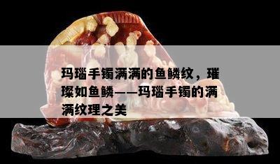 玛瑙手镯满满的鱼鳞纹，璀璨如鱼鳞——玛瑙手镯的满满纹理之美