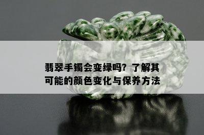 翡翠手镯会变绿吗？了解其可能的颜色变化与保养方法