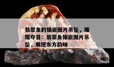 翡翠鱼的镶嵌图片吊坠，璀璨夺目：翡翠鱼镶嵌图片吊坠，展现东方韵味