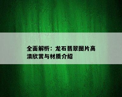 全面解析：龙石翡翠图片高清欣赏与材质介绍