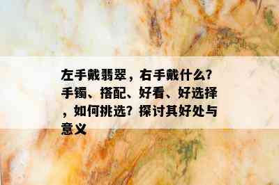 左手戴翡翠，右手戴什么？手镯、搭配、好看、好选择，如何挑选？探讨其好处与意义