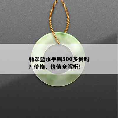 翡翠蓝水手镯500多贵吗？价格、价值全解析！