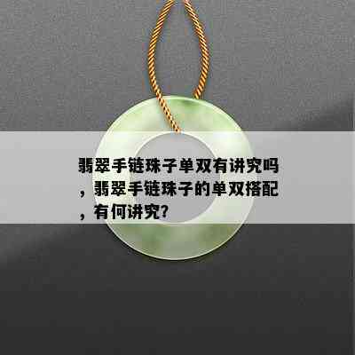 翡翠手链珠子单双有讲究吗，翡翠手链珠子的单双搭配，有何讲究？