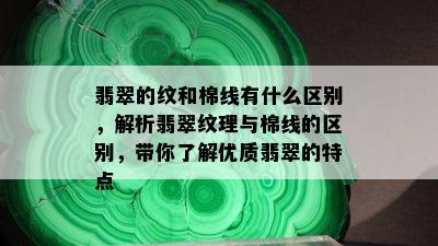 翡翠的纹和棉线有什么区别，解析翡翠纹理与棉线的区别，带你了解优质翡翠的特点