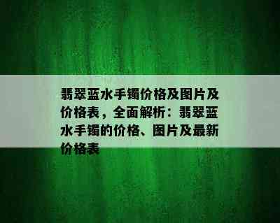 翡翠蓝水手镯价格及图片及价格表，全面解析：翡翠蓝水手镯的价格、图片及最新价格表