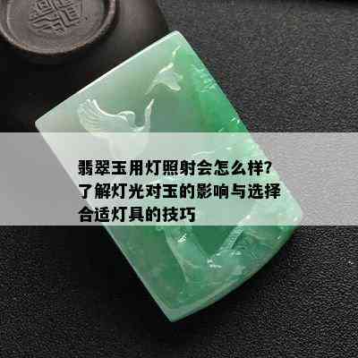 翡翠玉用灯照射会怎么样？了解灯光对玉的影响与选择合适灯具的技巧