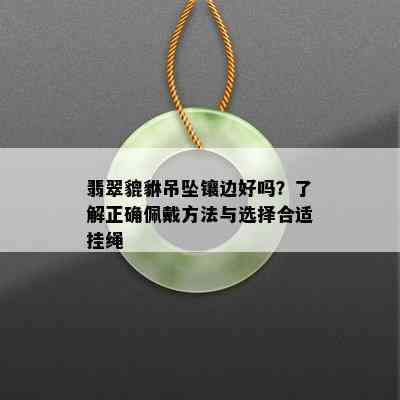 翡翠貔貅吊坠镶边好吗？了解正确佩戴方法与选择合适挂绳