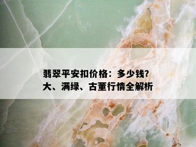 翡翠平安扣价格：多少钱？大、满绿、古董行情全解析