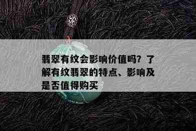 翡翠有纹会影响价值吗？了解有纹翡翠的特点、影响及是否值得购买