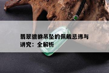 翡翠貔貅吊坠的佩戴忌讳与讲究：全解析