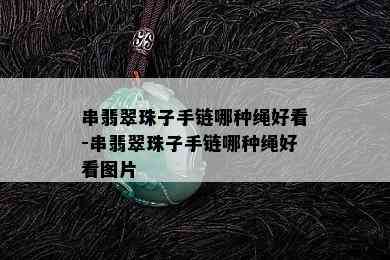 串翡翠珠子手链哪种绳好看-串翡翠珠子手链哪种绳好看图片