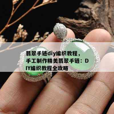 翡翠手链diy编织教程，手工制作精美翡翠手链：DIY编织教程全攻略