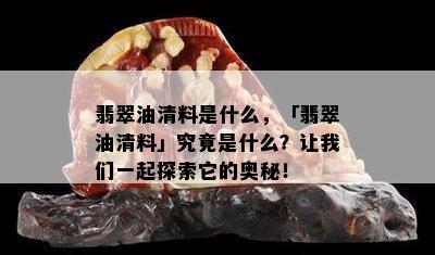 翡翠油清料是什么，「翡翠油清料」究竟是什么？让我们一起探索它的奥秘！