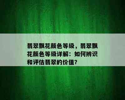 翡翠飘花颜色等级，翡翠飘花颜色等级详解：如何辨识和评估翡翠的价值？