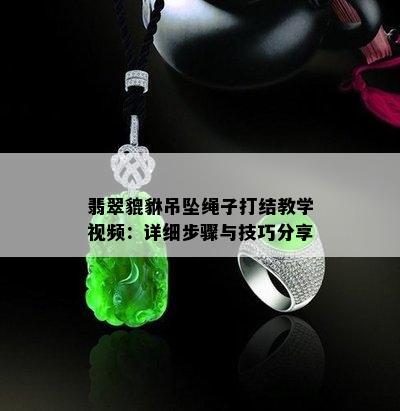 翡翠貔貅吊坠绳子打结教学视频：详细步骤与技巧分享