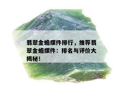 翡翠金蟾摆件排行，推荐翡翠金蟾摆件：排名与评价大揭秘！