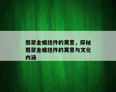 翡翠金蟾挂件的寓意，探秘翡翠金蟾挂件的寓意与文化内涵