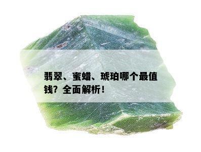 翡翠、蜜蜡、琥珀哪个最值钱？全面解析！