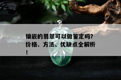 镶嵌的翡翠可以做鉴定吗？价格、方法、优缺点全解析！