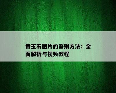 黄玉石图片的鉴别方法：全面解析与视频教程