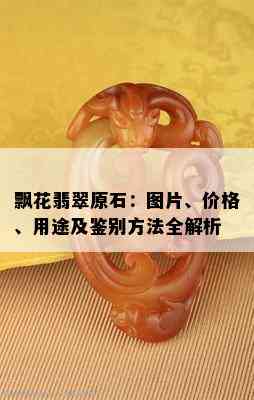 飘花翡翠原石：图片、价格、用途及鉴别方法全解析