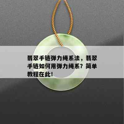 翡翠手链弹力绳系法，翡翠手链如何用弹力绳系？简单教程在此！