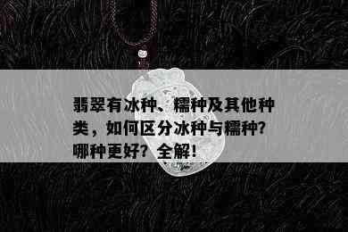 翡翠有冰种、糯种及其他种类，如何区分冰种与糯种？哪种更好？全解！