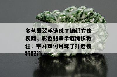 多色翡翠手链珠子编织方法视频，彩色翡翠手链编织教程：学习如何用珠子打造独特配饰