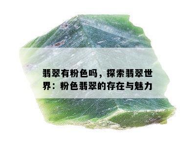 翡翠有粉色吗，探索翡翠世界：粉色翡翠的存在与魅力