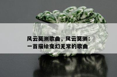 风云莫测歌曲，风云莫测：一首描绘变幻无常的歌曲