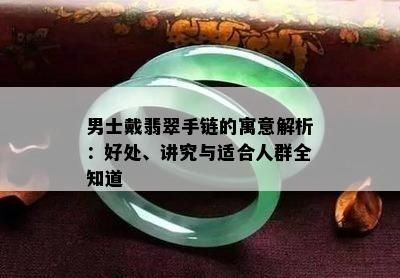 男士戴翡翠手链的寓意解析：好处、讲究与适合人群全知道