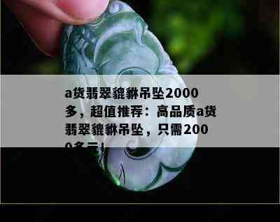 a货翡翠貔貅吊坠2000多，超值推荐：高品质a货翡翠貔貅吊坠，只需2000多元！