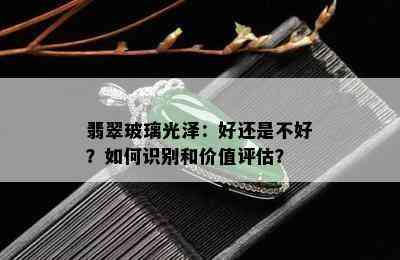 翡翠玻璃光泽：好还是不好？如何识别和价值评估？