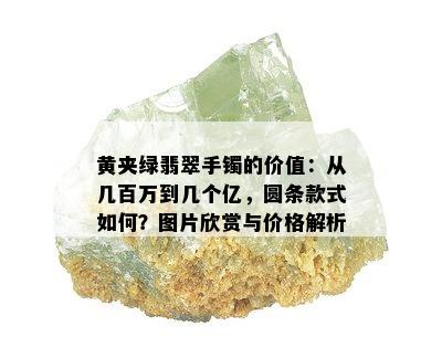 黄夹绿翡翠手镯的价值：从几百万到几个亿，圆条款式如何？图片欣赏与价格解析