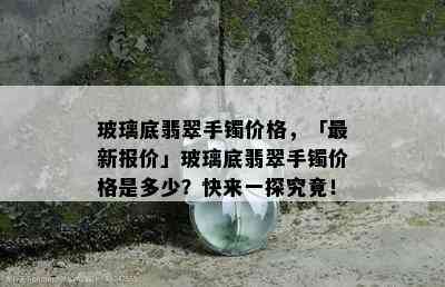 玻璃底翡翠手镯价格，「最新报价」玻璃底翡翠手镯价格是多少？快来一探究竟！